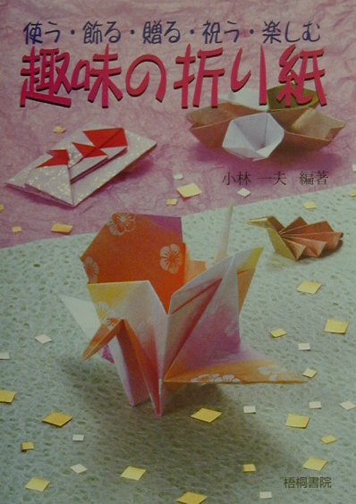 楽天ブックス 趣味の折り紙 使う 飾る 贈る 祝う 楽しむ 小林一夫 折り紙 本