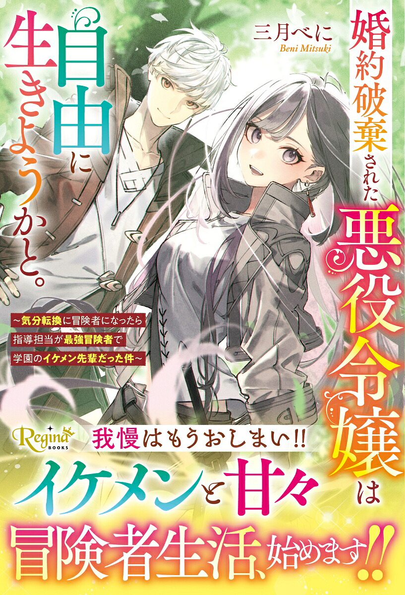 婚約破棄された悪役令嬢は自由に生きようかと。～気分転換に冒険者になったら指導担当が最強冒険者で学園のイケメン先輩だった件～（レジーナブックス）[三月べに]