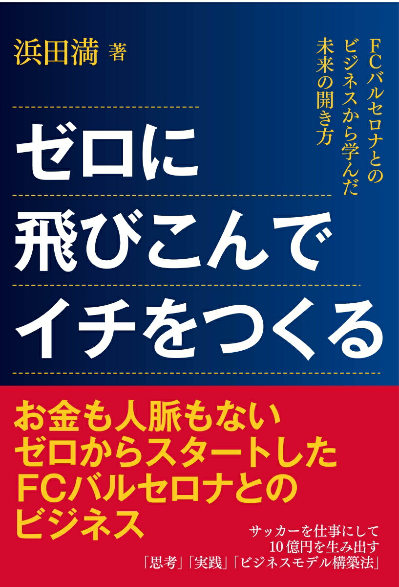 楽天ブックス ゼロに飛びこんでイチをつくる Fcバルセロナとのビジネスから学んだ未来の開き方 浜田満 本