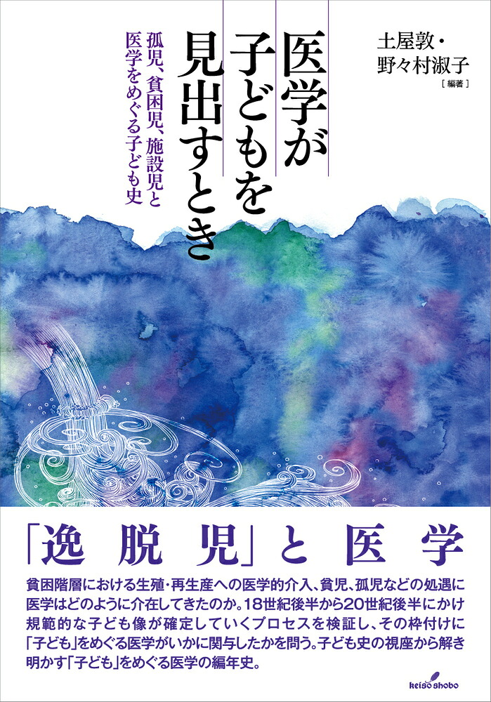 医学が子どもを見出すとき孤児、貧困児、施設児と医学をめぐる子ども史[土屋敦]