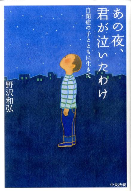 あの夜、君が泣いたわけ自閉症の子とともに生きて[野沢和弘]