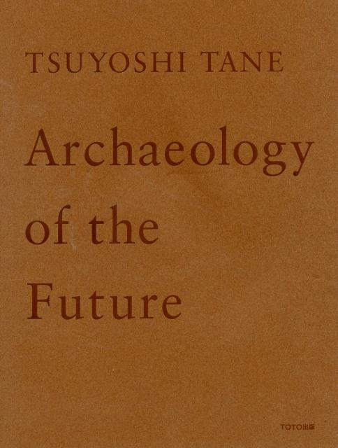 TSUYOSHI　TANE　Archaeology　of　the　Future　田根剛建築作品集　未来の記憶