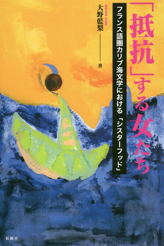 楽天ブックス 抵抗 する女たち フランス語圏カリブ海文学における シスターフッド 大野藍梨 本