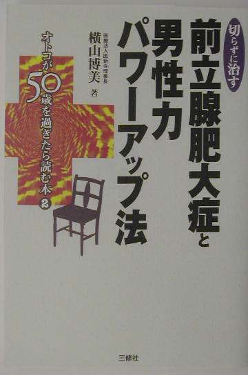 楽天ブックス: 切らずに治す前立腺肥大症と男性力パワーアップ法