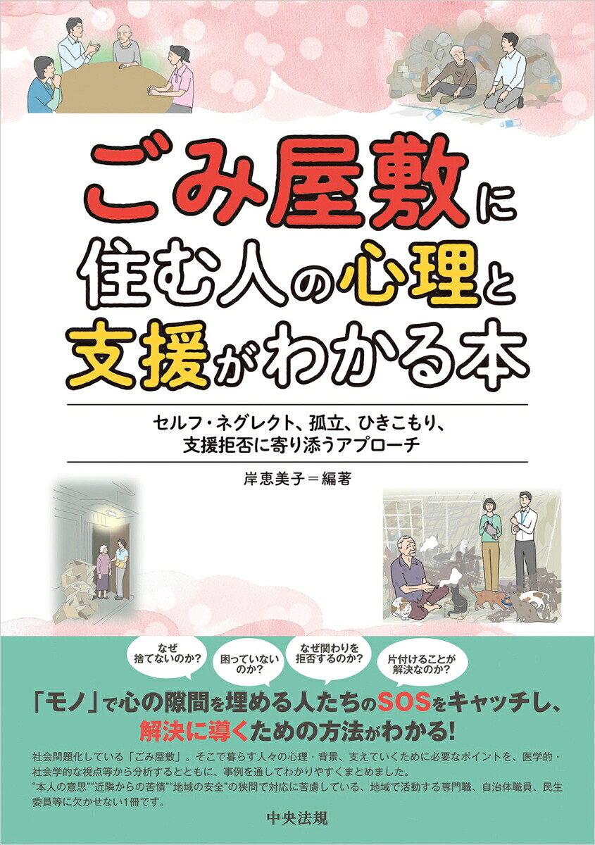 ごみ屋敷に住む人の心理と支援がわかる本セルフ・ネグレクト、孤立、ひきこもり、支援拒否に寄り添うアプローチ[岸恵美子]