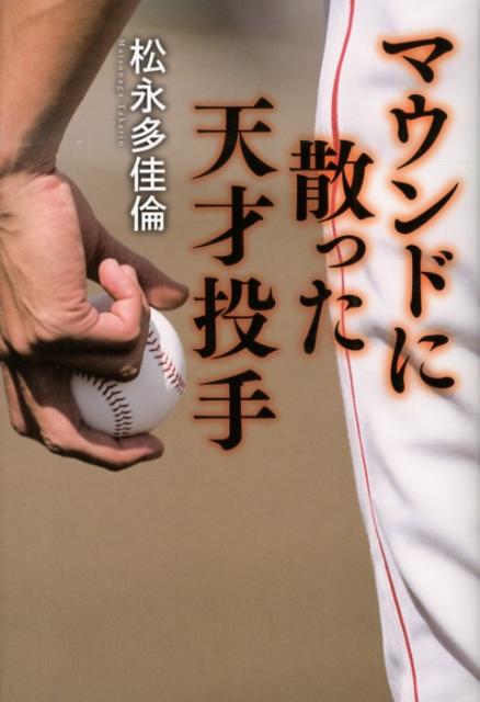 楽天ブックス: マウンドに散った天才投手 - 松永多佳倫