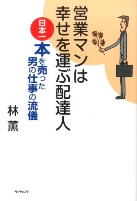 楽天ブックス 営業マンは幸せを運ぶ配達人 日本一本を売った男の仕事の流儀 林薫 本