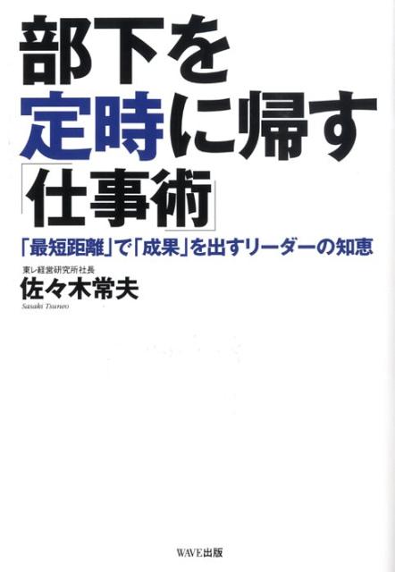 楽天ブックス 部下を定時に帰す 仕事術 最短距離 で 成果 を出すリーダーの知恵 佐々木常夫 本