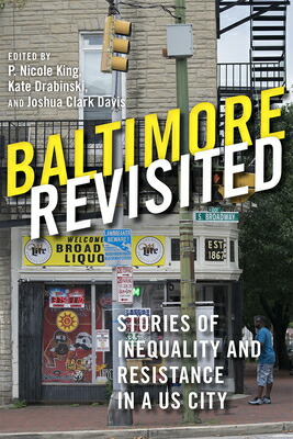 BaltimoreRevisited:StoriesofInequalityandResistanceinaU.S.CityBALTIMOREREVISITED[P.NicoleKing]
