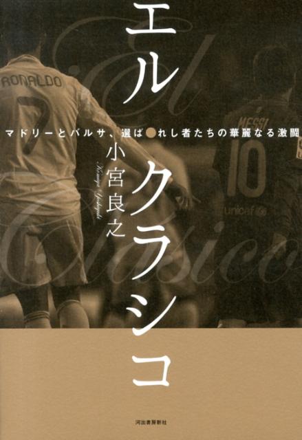 楽天ブックス エル クラシコ マドリーとバルサ 選ばれし者たちの華麗なる激闘 小宮良之 本