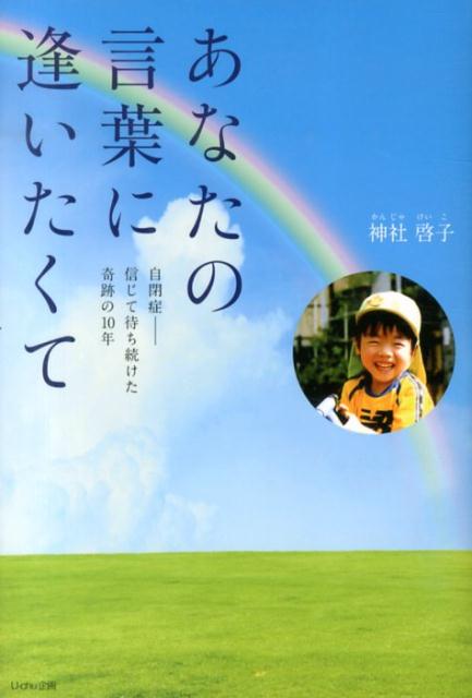 楽天ブックス あなたの言葉に逢いたくて 自閉症ー信じて待ち続けた奇跡の10年 神社啓子 本