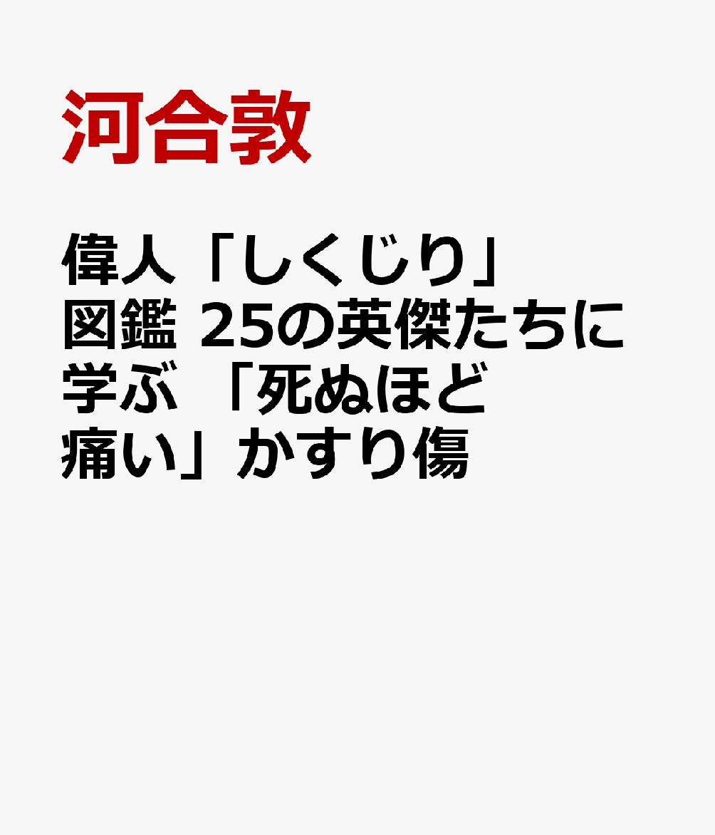 楽天ブックス 偉人しくじり図鑑 25の英傑たちに学ぶ 死ぬほど痛い かすり傷 河合 敦 9784798064147 本