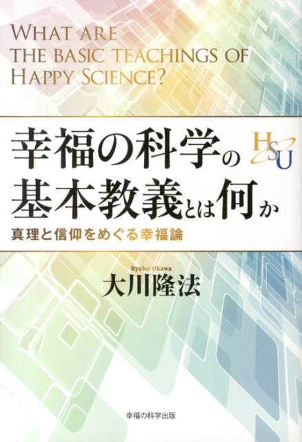 幸福の科学の基本教義とは何か　真理と信仰をめぐる幸福論　（幸福の科学大学シリーズ）