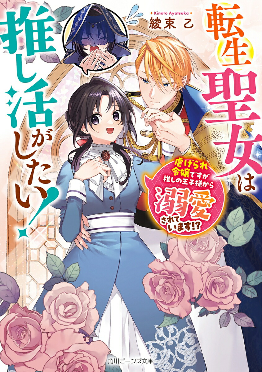 転生聖女は推し活がしたい！虐げられ令嬢ですが推しの王子様から溺愛されています!?（1）（角川ビーンズ文庫）[綾束乙]