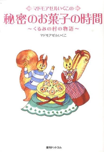 楽天ブックス 謝恩価格本 マドモアゼルいくこの秘密のお菓子の時間 くるみの村の物語 マドモアゼルいくこ 本