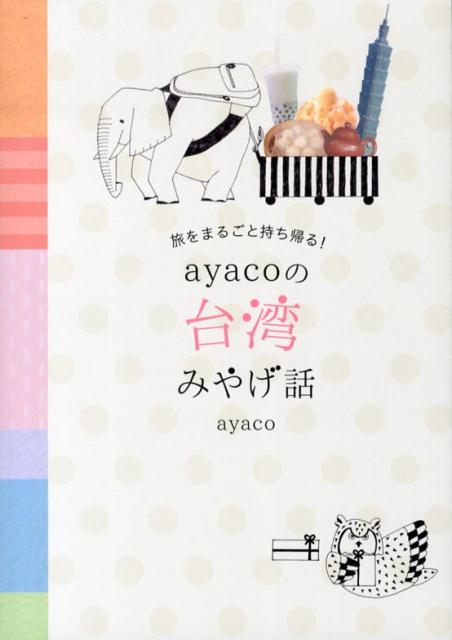 楽天ブックス: 旅をまるごと持ち帰る！ayacoの台湾みやげ話 - ayaco