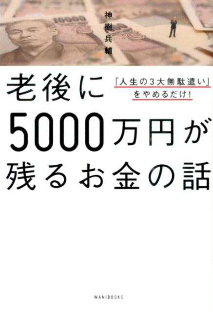 楽天ブックス 老後に5000万円が残るお金の話 人生の3大無駄遣い をやめるだけ 神樹兵輔 本