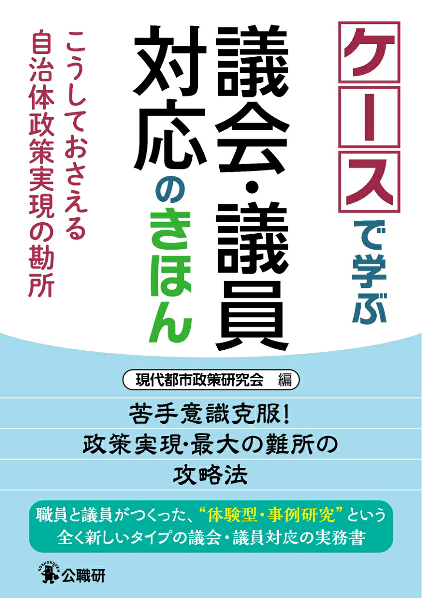 ケースで学ぶ議会・議員対応のきほんこうしておさえる自治体政策実現の勘所[現代都市政策研究会]