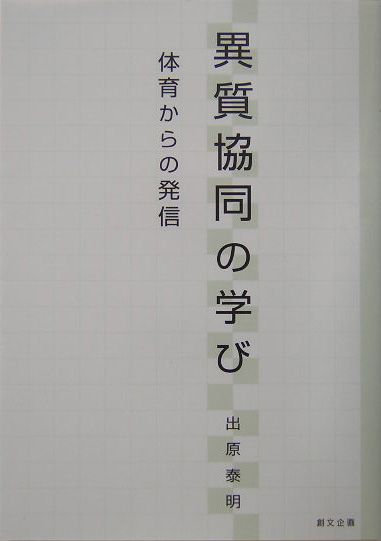 「異質協同の学び 体育からの発信 」出原 泰明 著者：出原 泰明 楽天ブックス: 異質協同の学び - 体育からの発信 - 出原泰明