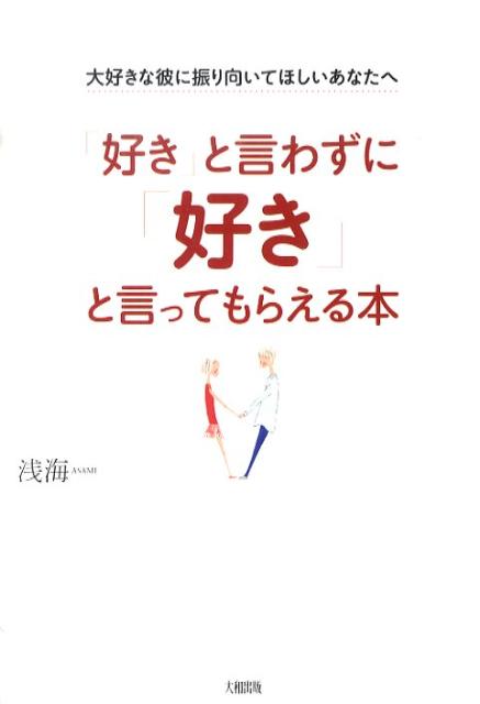 楽天ブックス 好き と言わずに 好き と言ってもらえる本 大好きな彼に振り向いてほしいあなたへ 浅海 本