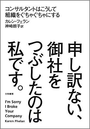 楽天ブックス 申し訳ない 御社をつぶしたのは私です コンサルタントはこうして組織をぐちゃぐちゃにする カレン フェラン 本