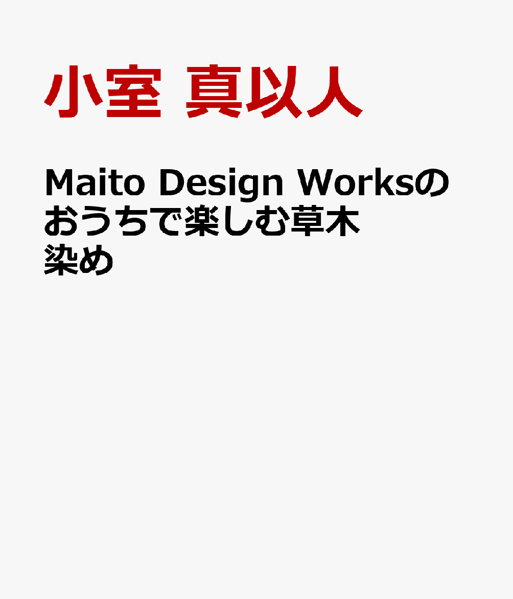 楽天ブックス: Maito Design Worksのおうちで楽しむ草木染め - 小室真