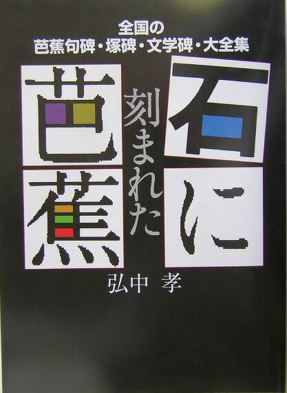 楽天ブックス: 石に刻まれた芭蕉 - 全国の芭蕉句碑・塚碑・文学碑・大全集 - 弘中孝 - 9784434040795 : 本