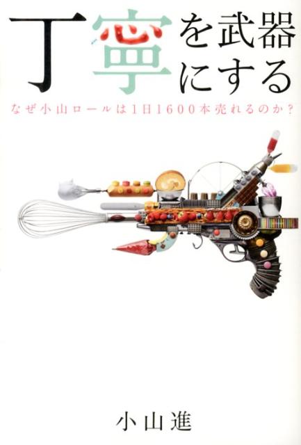 楽天ブックス 丁寧を武器にする なぜ小山ロールは1日1600本売れるのか 小山進 本