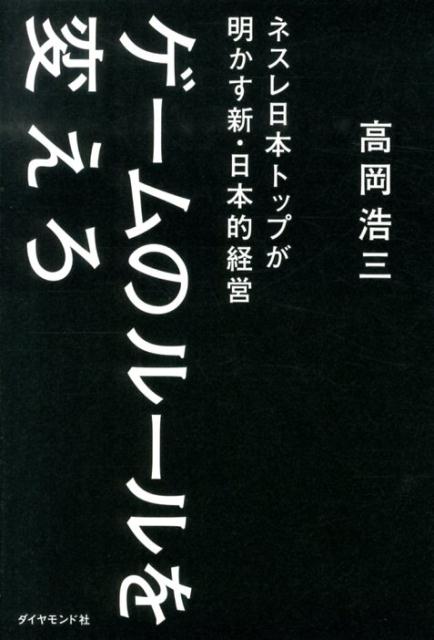 楽天ブックス: ゲームのルールを変えろ - ネスレ日本トップが明かす新・日本的経営 - 高岡浩三 - 9784478024386 : 本