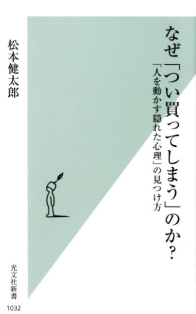 なぜ「つい買ってしまう」のか？「人を動かす隠れた心理」の見つけ方（光文社新書）[松本健太郎]