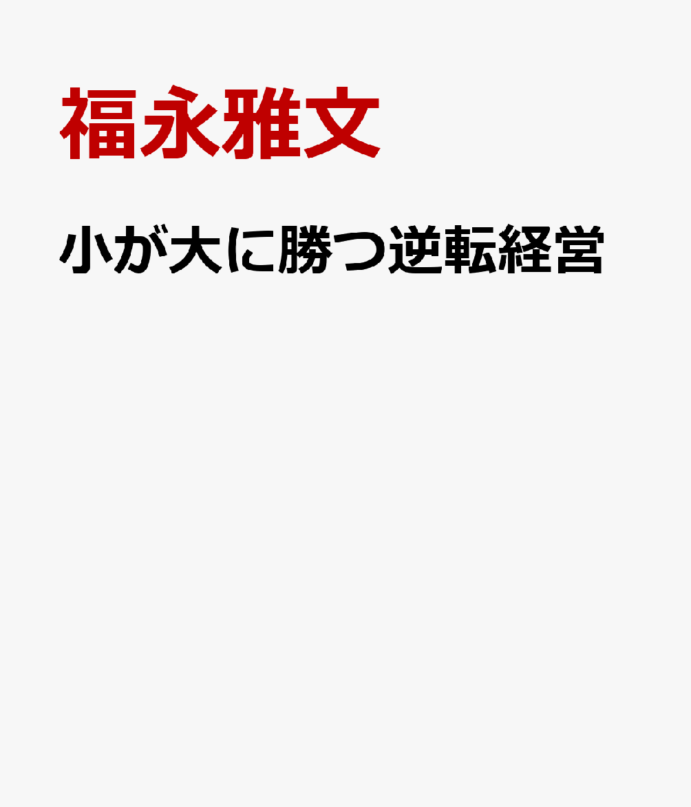 楽天ブックス: 小が大に勝つ逆転経営 - 福永雅文 - 9784891014445 : 本