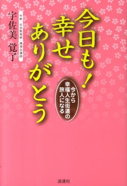 楽天ブックス 今日も 幸せありがとう 今から幸福人生街道の旅人になる 宇佐美覚了 本