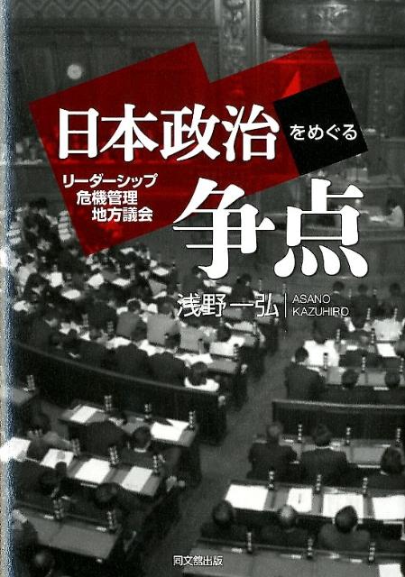 日本政治をめぐる争点リーダーシップ・危機管理・地方議会[浅野一弘]