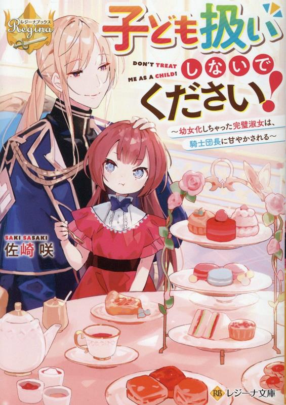 子ども扱いしないでください！幼女化しちゃった完璧淑女は、騎士団長に甘やかされる（レジーナ文庫）[佐崎咲]