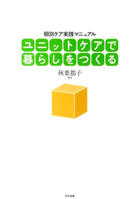 ユニットケアで暮らしをつくる個別ケア実践マニュアル[秋葉都子]