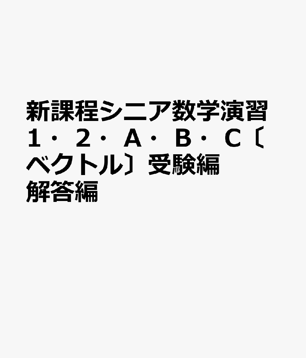 新課程シニア数学演習1・2・A・B・C〔ベクトル〕受験編解答編