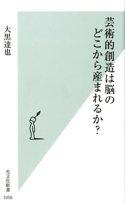 芸術的創造は脳のどこから産まれるか？（光文社新書）[大黒達也]