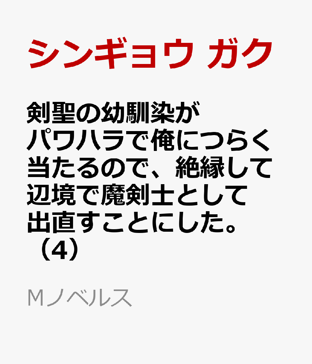 楽天ブックス 剣聖の幼馴染がパワハラで俺につらく当たるので 絶縁して辺境で魔剣士として出直すことにした 4 シンギョウ ガク 本