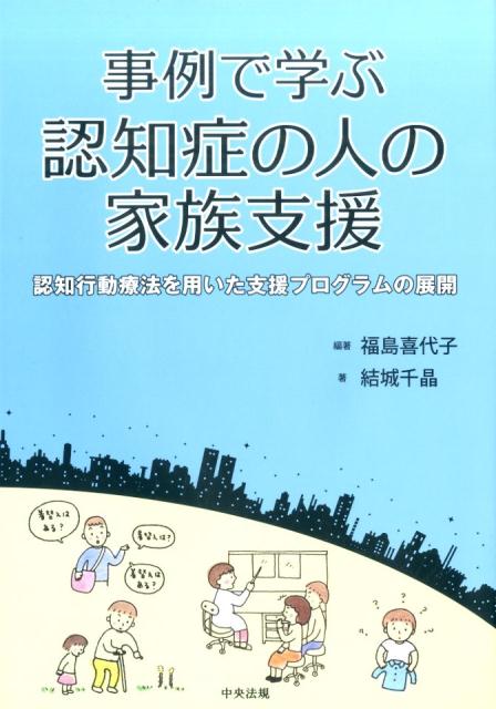 事例で学ぶ認知症の人の家族支援認知行動療法を用いた支援プログラムの展開[福島喜代子]