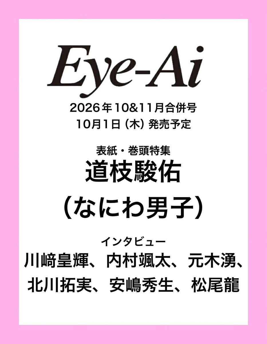 Eye-Ai2026年10&11月合併号【表紙:道枝駿佑(なにわ男子)】[Eye-Ai編集部]