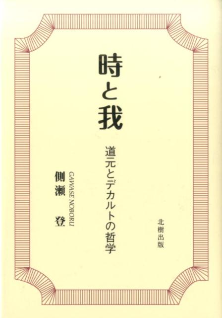 時と我 道元とデカルトの哲学/北樹出版/側瀬登（単行本） 楽天ブックス: 時と我 - 道元とデカルトの哲学 - 側瀬登