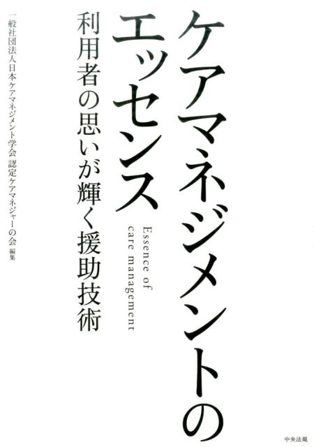 ケアマネジメントのエッセンス利用者の思いが輝く援助技術[一般社団法人日本ケアマネジメント学会認定ケアマネジャーの会]