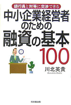 楽天ブックス: 中小企業経営者のための融資の基本100 - 銀行員と対等に交渉できる - 川北英貴 - 9784495575519 : 本