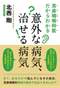 耳鼻咽喉科医だからわかる意外な病気、治せる病気[北西剛]