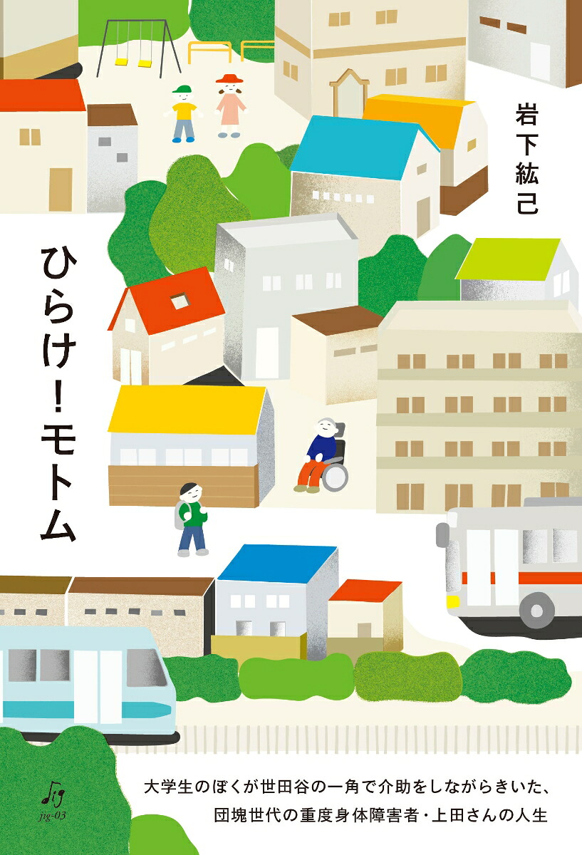 ひらけ！モトム大学生のぼくが世田谷の一角で介助をしながらきいた、団塊世代の重度身体障害者・上田さんの人生[岩下紘己]