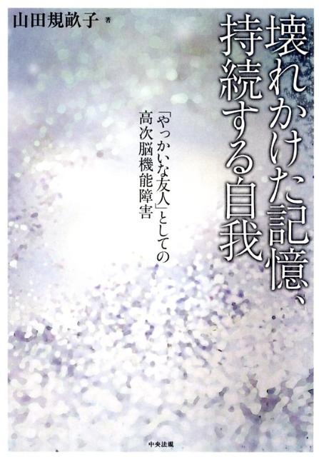 壊れかけた記憶、持続する自我「やっかいな友人」としての高次脳機能障害[山田規畝子]