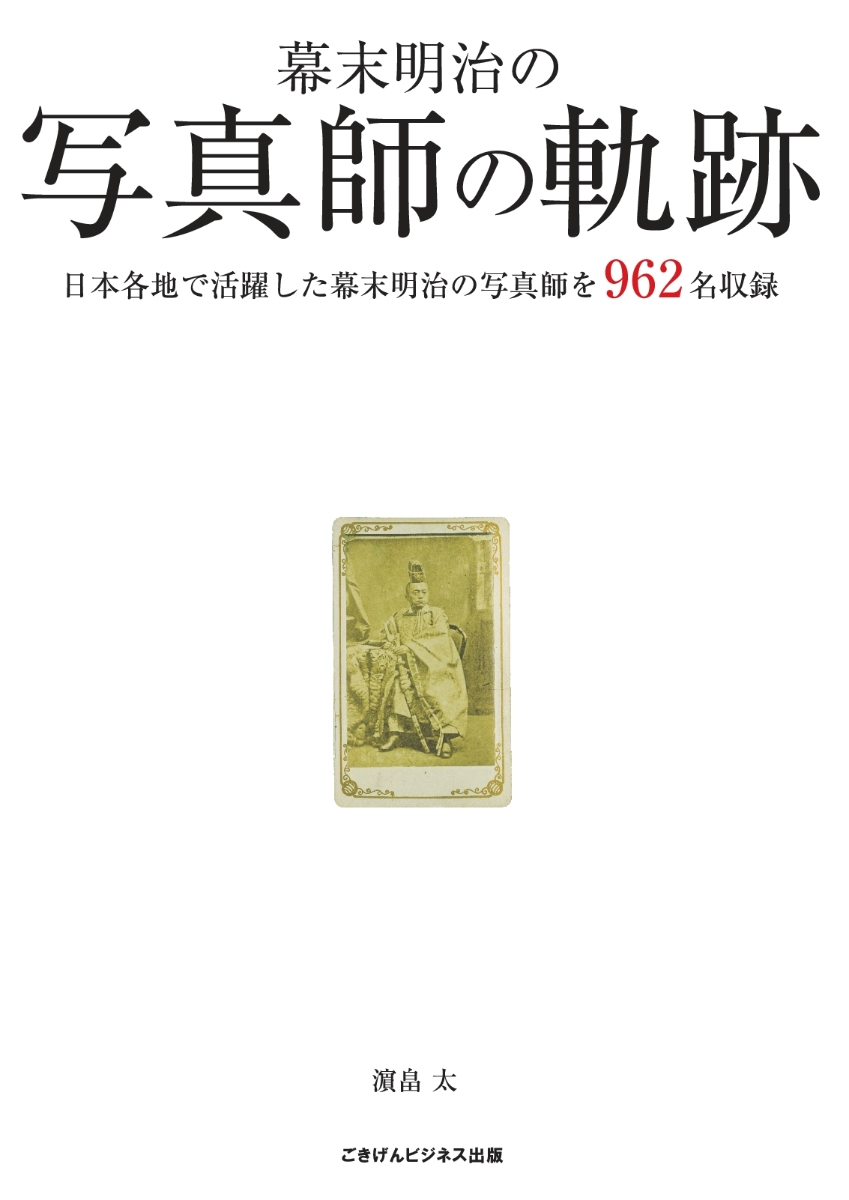 【POD】幕末明治の写真師の軌跡　日本各地で活躍した幕末明治の写真師を962名収録