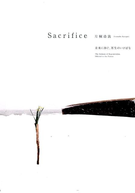 楽天ブックス: Sacrifice - 未来に捧ぐ、再生のいけばな - 片桐功敦