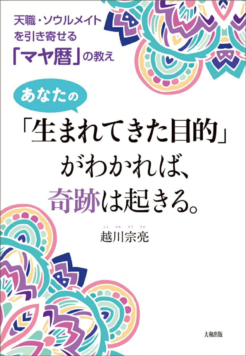 あなたの「生まれてきた目的」がわかれば、奇跡は起きる。天職・ソウルメイトを引き寄せる「マヤ暦」の教え[越川宗亮]