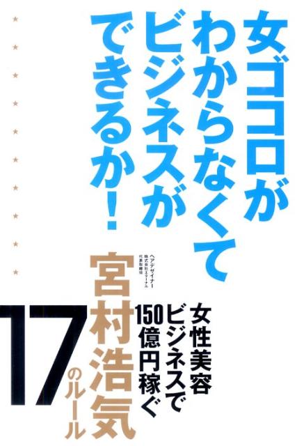 楽天ブックス 女ゴコロがわからなくてビジネスができるか 女性美容ビジネスで150億円稼ぐ宮村浩気17のルー 宮村浩気 本